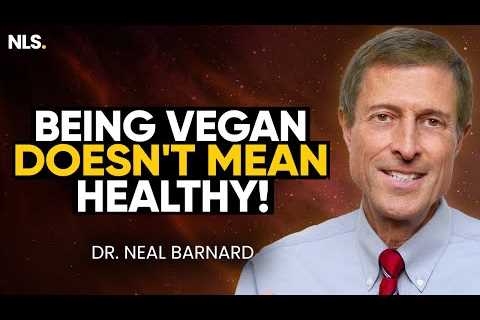 Doctor REVEALS: Being Vegan Doesn’t Mean Healthy! | Dr. Neal Barnard