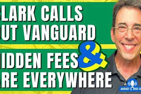 Full Show: Clark Calls Out Vanguard and Hidden Fees Are Everywhere