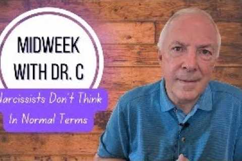 Midweek with Dr. C- Narcissists Don’t Think In Normal Terms